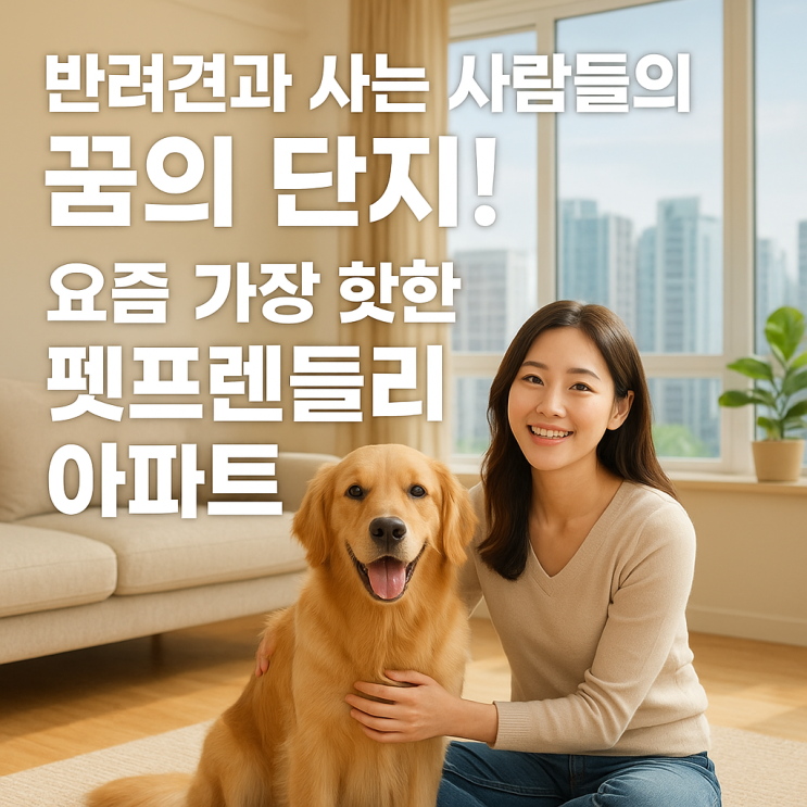   요즘 뜨는 반려견 친화 아파트 단지, 왜 이렇게 인기일까?