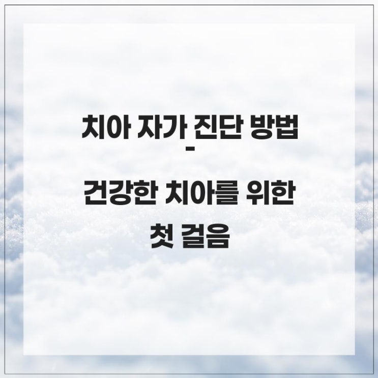  치아 자가 진단 방법 – 건강한 치아를 위한 첫 걸음