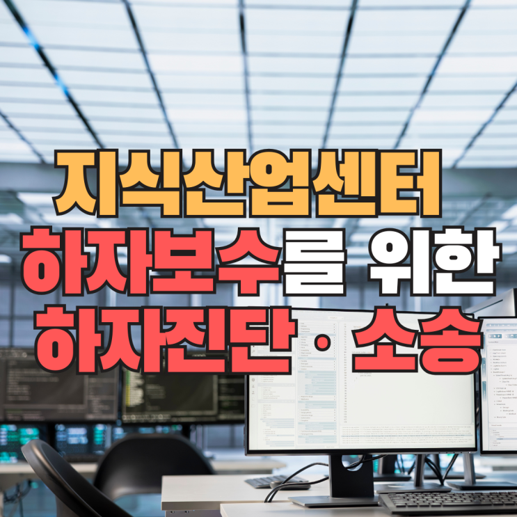  지식산업센터 하자보수, 관리자가 알아야 할 하자진단과 소송 절차