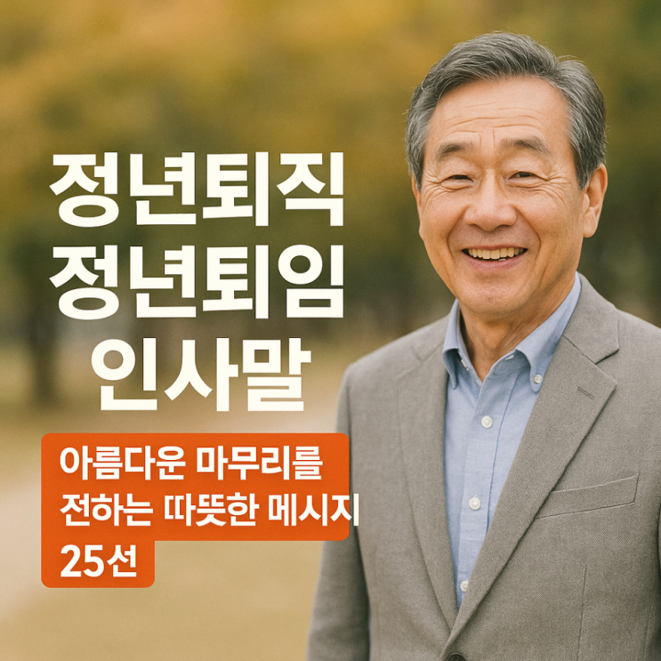  정년퇴직 정년퇴임 인사말｜아름다운 마무리를 전하는 따뜻한 메시지 25선