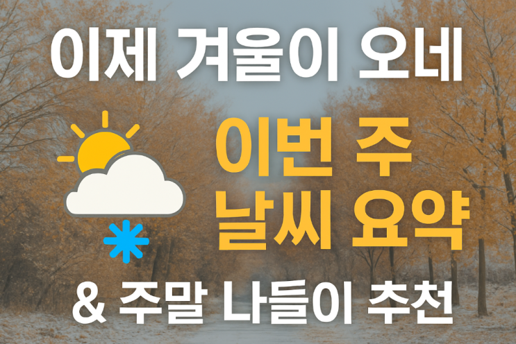   “이제 진짜 겨울 오네…” 이번 주 대한민국 날씨 흐름 & 주말 나들이 추천 총정리