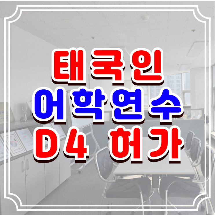  D4비자 허가, 태국인 배우자·여자 남자친구 유학(한국어 연수) 초청