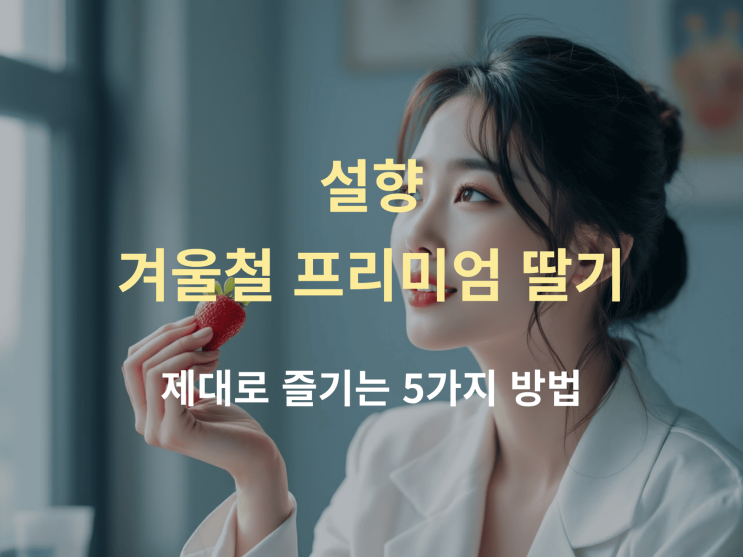  설향 겨울철 프리미엄 딸기를 제대로 즐기는 5가지 방법