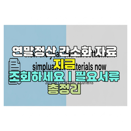  연말정산 간소화 자료 지금 조회하세요｜필요서류 총정리