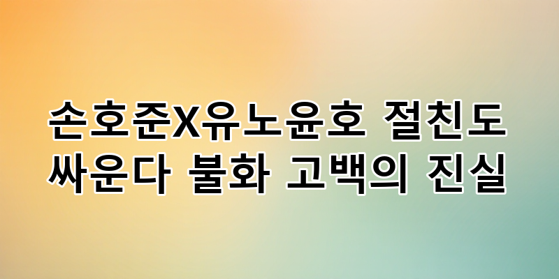 손호준 유노윤호 절친 불화 고백? 찐친 케미 뒤 숨겨진 진실 파헤치기!
