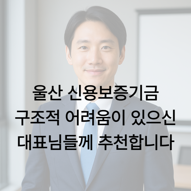 울산신용보증기금 구조적 어려움이 있으신 대표님들께 추천합니다
