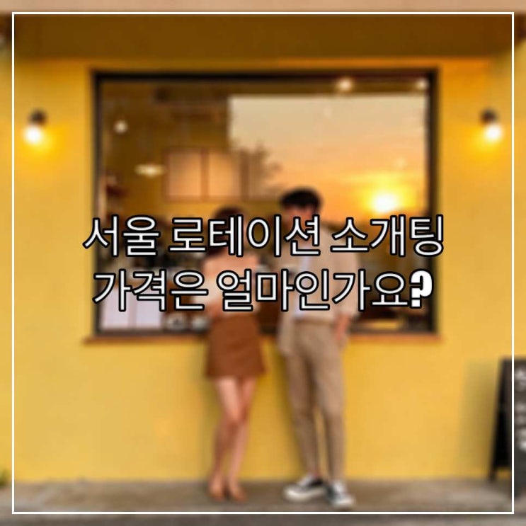  서울 로테이션 소개팅 가격은 얼마인가요?