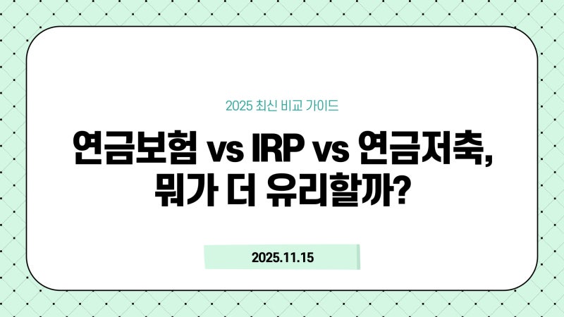 연금보험 vs IRP vs 연금저축, 뭐가 더 유리할까? (2025 최신 비교 가이드)