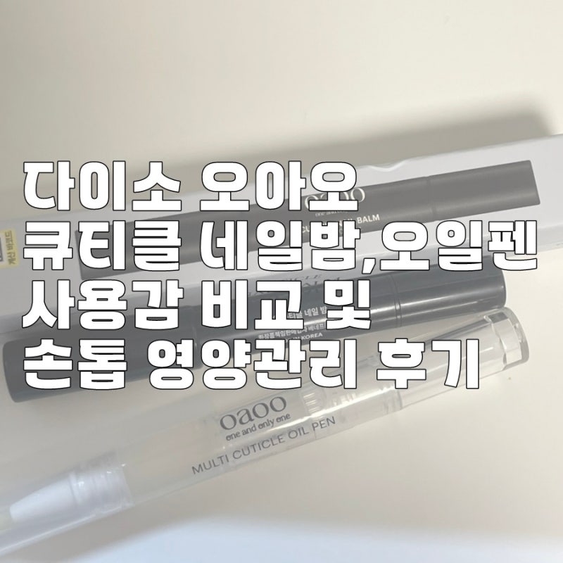 다이소 오아오 큐티클 네일밤, 오일펜 사용감 비교 및 손톱 영양관리 후기