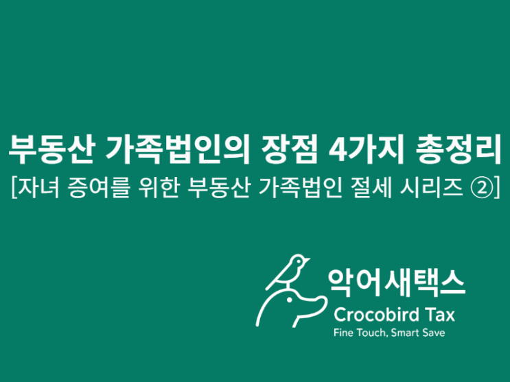  부동산 가족법인의 장점 4가지 총정리 [자녀 증여를 위한 부동산 가족법인 절세 시리즈 ②]