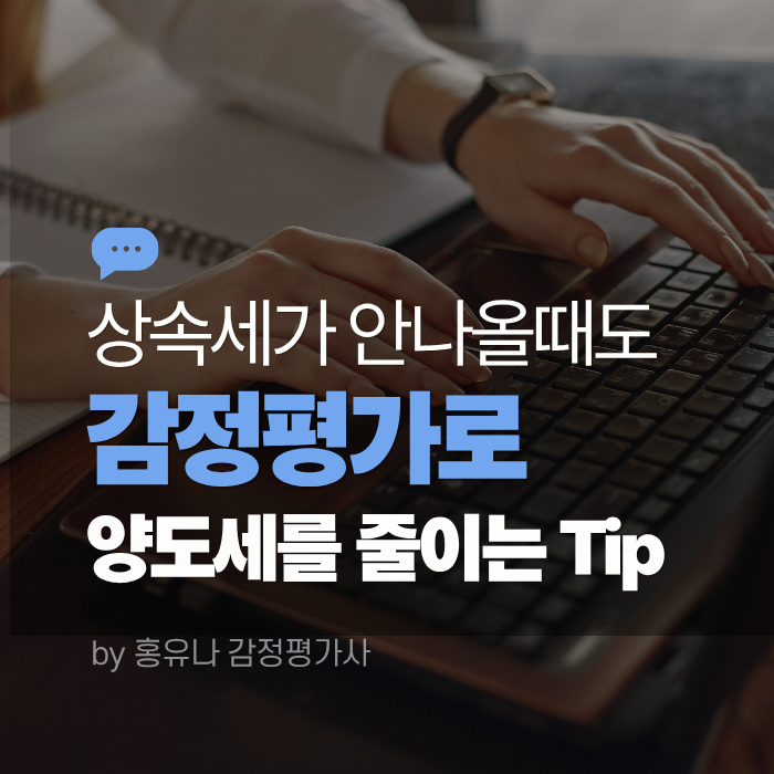  상속세가 안나올 때도, 감정평가를 통해  절세할 수 있는 Tip