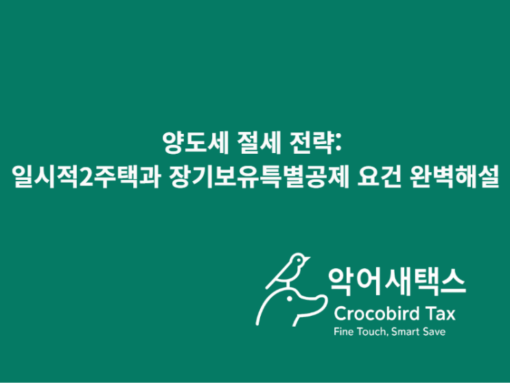  양도세 절세 전략: 일시적 2주택과 장기보유특별공제 요건 완벽 해설