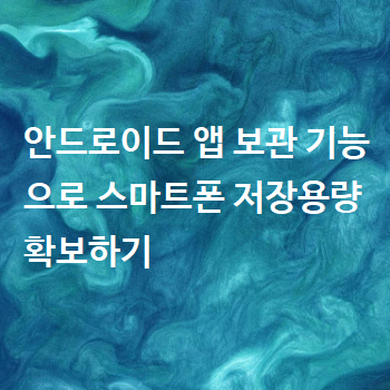  안드로이드 앱 보관 기능으로 스마트폰 저장용량 확보하기