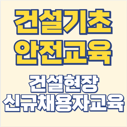 건설현장 첫 출근 전 꼭 해야 하는 기초안전교육 –신규채용자 교육