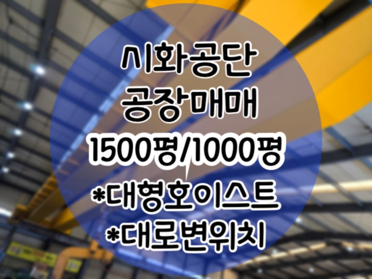  시화공단 1500평 / 1000평 대로변 위치의 대형 호이스트 보유한 진출입 좋은 공장 (시화공단 부동산)