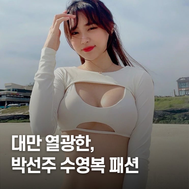  “대만 진출하더니..” 치어리더 박선주 수영복 패션 공개돼 난리