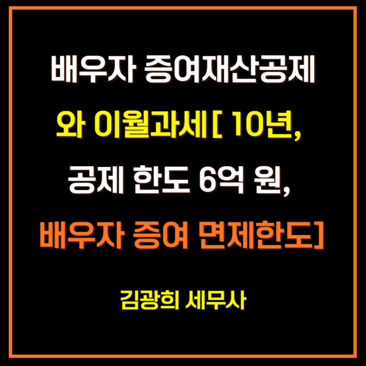  배우자 증여재산공제와 이월과세[ 10년, 공제 한도 6억 원, 배우자 증여 면제한도]