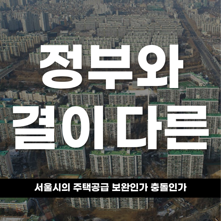  정부와 결이 다른 서울시의 주택공급, 보완인가 충돌인가?
