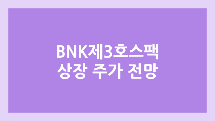 비엔케이제3호스팩 (BNK제3호스팩) 상장 주가 전망 | 공모주, 장외가, 시초가, 보호예수, 따상 가격, 유통물량 | 환매청구권 X
