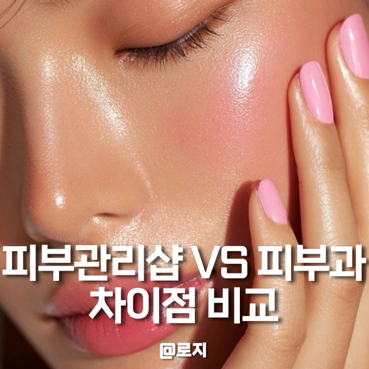  피부과 vs 피부관리샵 에스테틱 차이점과 가격 비교 장단점 효과