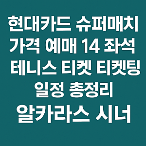 현대카드 슈퍼매치 가격 예매 14 좌석 테니스 티켓 티켓팅 일정 총정리 알카라스 시너