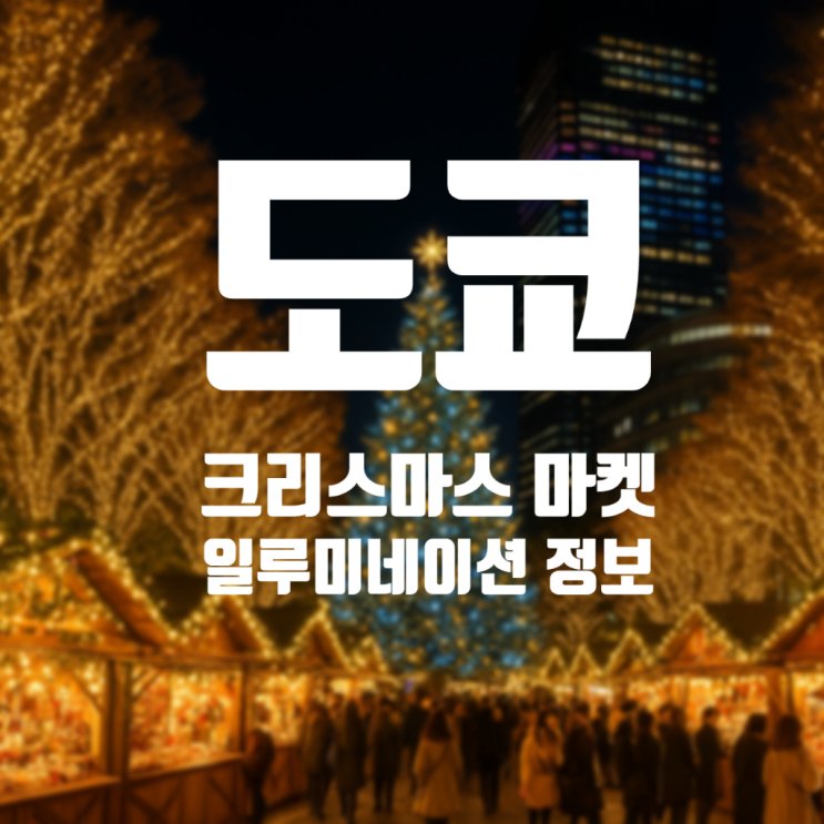  [여행정보] 25년 도쿄 크리스마스 마켓 축제 일정 및 위치