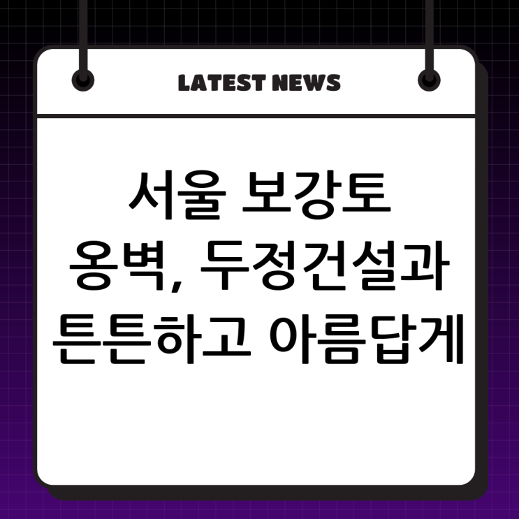  서울 보강토 전문! (주)두정건설과 함께하는 튼튼하고 아름다운 옹벽 이야기