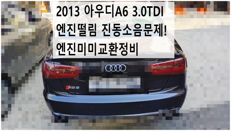  2013 아우디A6 3.0TDI 엔진떨림 진동소음문제! 엔진미미교환정비 , 부천아우디폭스바겐수입차정비전문점 부영수퍼카