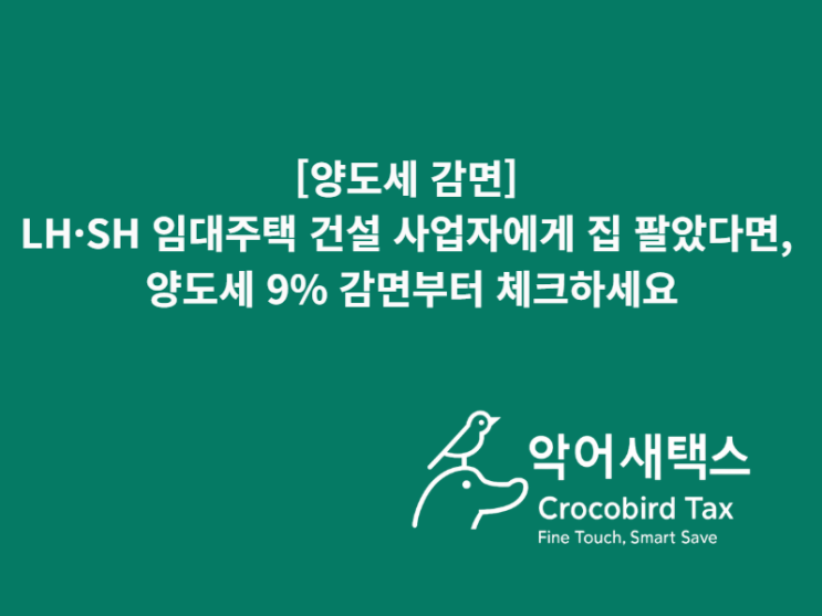  [양도세 경정청구] LH·SH 임대주택 건설 사업자에게 집 팔았다면, 양도세 9% 감면부터 체크하세요