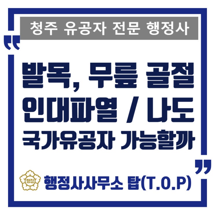  [청주] 발목, 무릎 골절 인대 파열 국가유공자 신청, 전문 행정사 도움이 필요한 이유 / 상이발생경위서 / 보훈보상대상자
