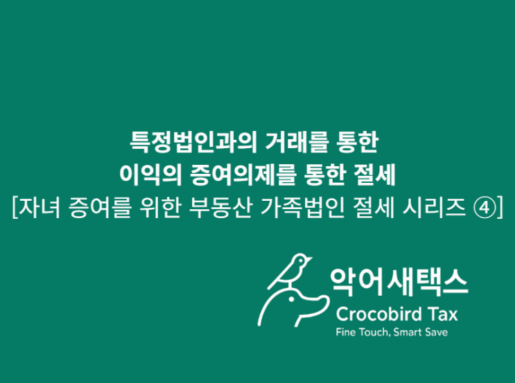  특정법인과의 거래를 통한 이익의 증여의제를 통한 절세 [자녀 증여를 위한 부동산 가족법인 절세 시리즈 ④]