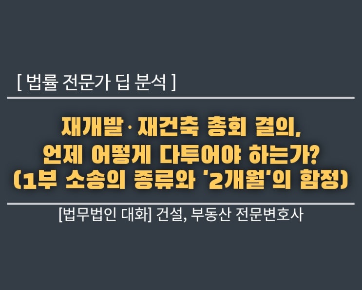  [법률 전문가 딥 분석] 재개발·재건축 총회 결의, 언제 어떻게 다투어야 하는가? (1부: 소송의 종류와 '2개월'의 함정)