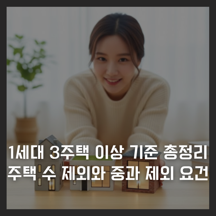  1세대 3주택 이상 기준 총정리 : 주택 수 제외와 중과 제외 요건