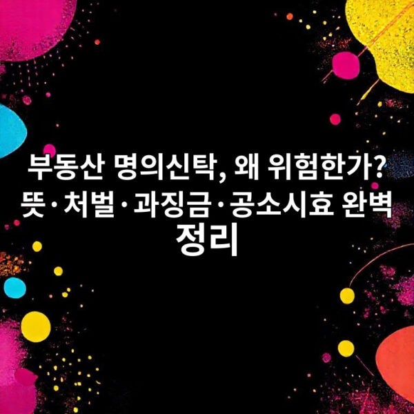 부동산 명의신탁, 왜 위험한가? 뜻·처벌·과징금·공소시효 완벽 정리