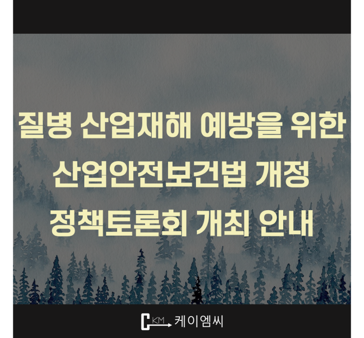  [ 주식회사 케이엠씨 ] (국회토론회) 질병 산업재해 예방을 위한 산업안전보건법 개정 정책토론회 개최 안내