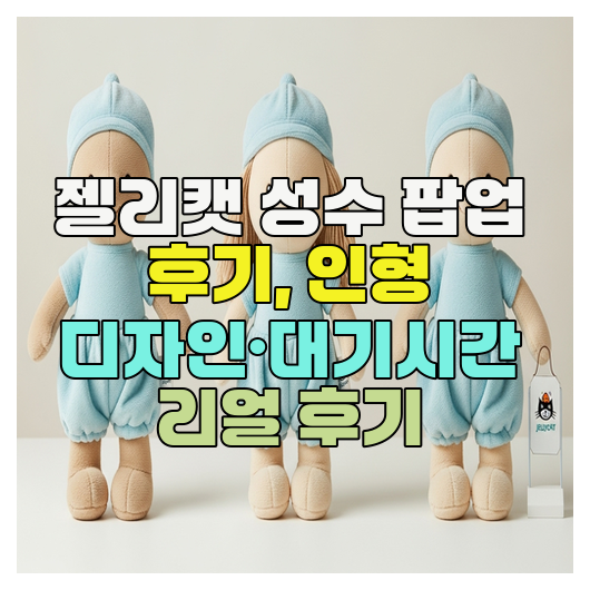 젤리캣 성수 팝업 후기, 인형 디자인·대기시간 리얼 후기
