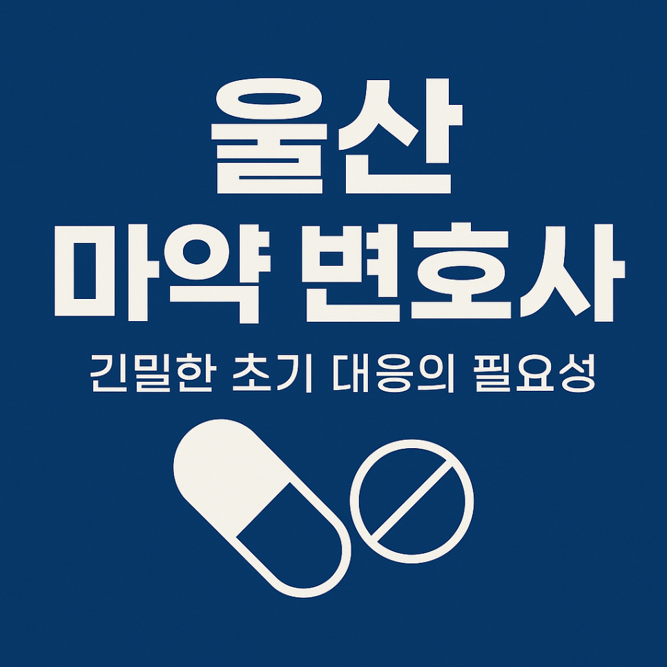 울산 마약 변호사 – 초기 진술과 증거 구조화가 결과를 결정하는 복잡한 사건의 현실