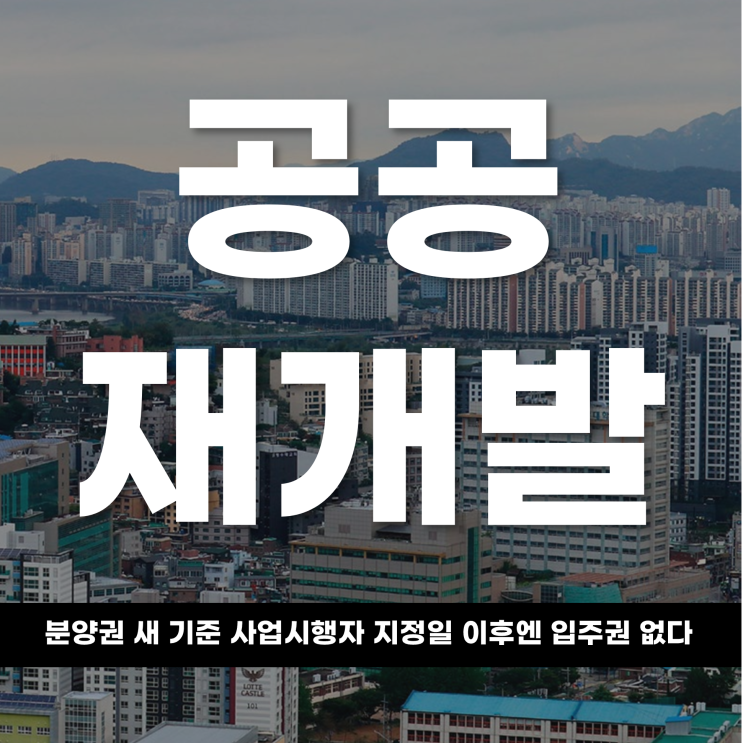  공공재개발의 분양권 새 기준 “사업시행자 지정일 이후엔 입주권 없다”