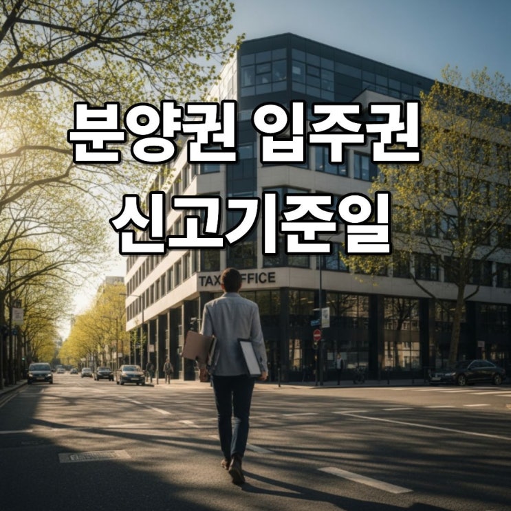  입주권·분양권 ‘규제 폭탄’ 피하는 신고 타이밍 가이드
