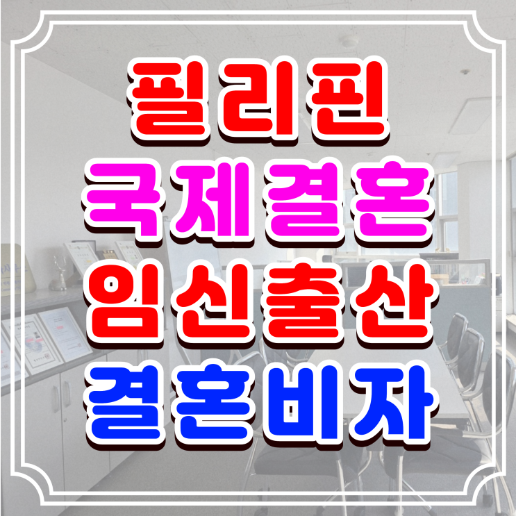  필리핀 여자친구 임신·출산 F6 결혼비자, 혼인신고부터 초청 절차