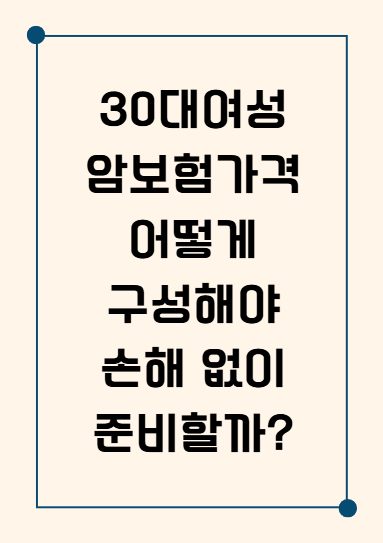 30대여성암보험가격, 어떻게 구성해야 손해 없이 준비할까