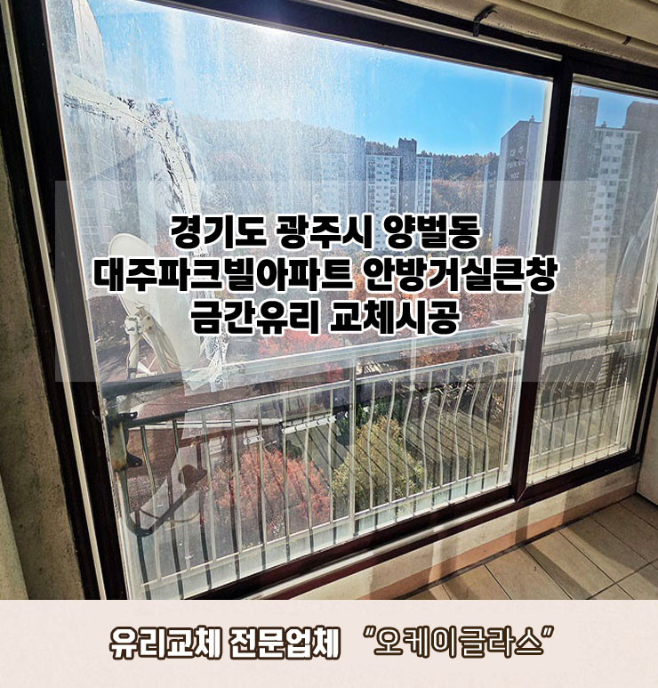  경기도 광주시양벌동 대주파크빌아파트 안방거실큰창 금간유리교체 "오케이글라스" 시공