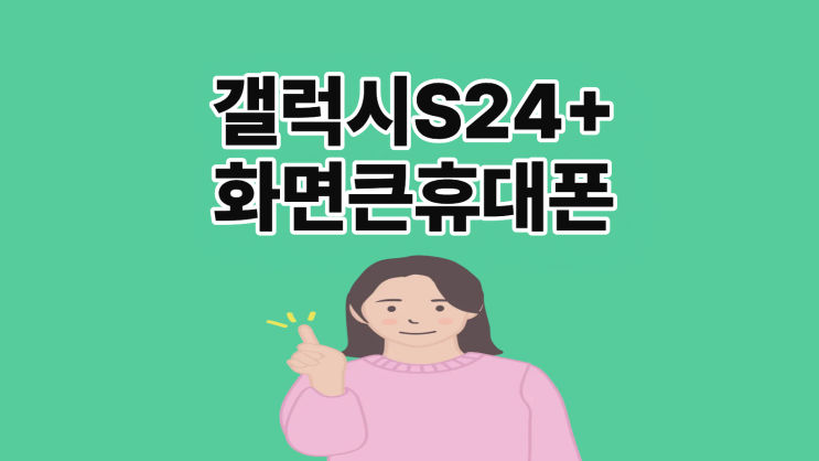  갤럭시 S24+ 화면 큰 휴대폰 싸게 사는 팁