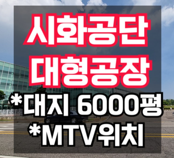  [시화공단 공장매매] MTV 대지 6000평, 뛰어난 접근성, 연면적 3200평 시화공단부동산