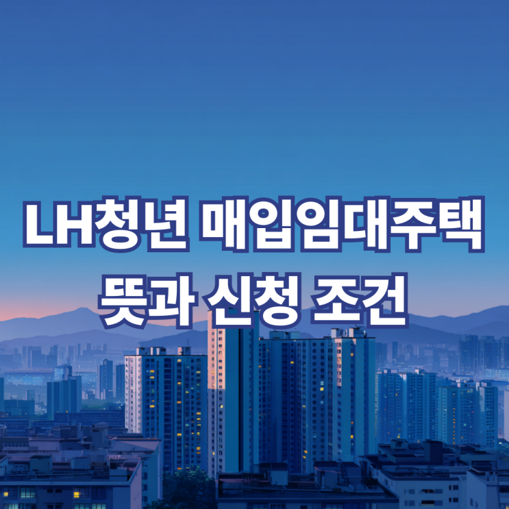  LH 청년 매입임대주택 뜻과 신청 조건, 자격 총정리