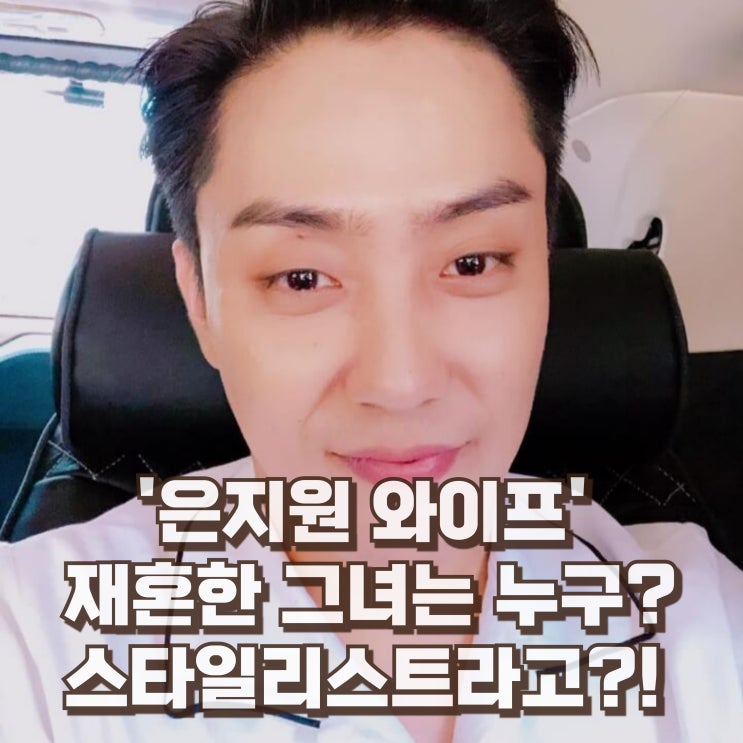  은지원 와이프 아내는 누구일까? 재혼 나이 프로필