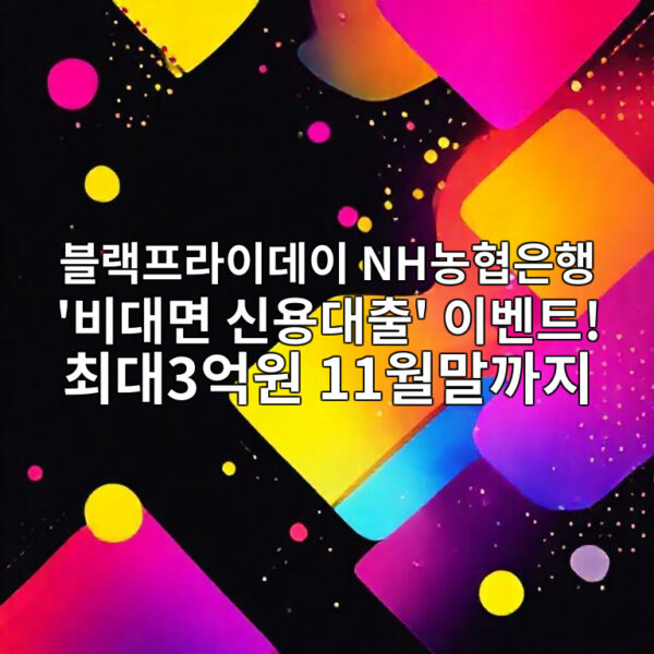 블랙프라이데이 NH<b>농협은행</b> '<b>비대면</b> 신용대출' <b>이벤트</b>!... 