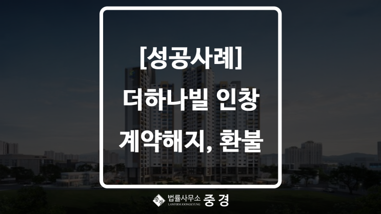  법률사무소 중경 변호사 승소! 더하나빌 인창 민간임대아파트 계약해지 및 환불