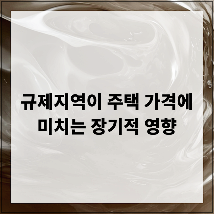  규제지역이 주택 가격에 미치는 장기적 영향