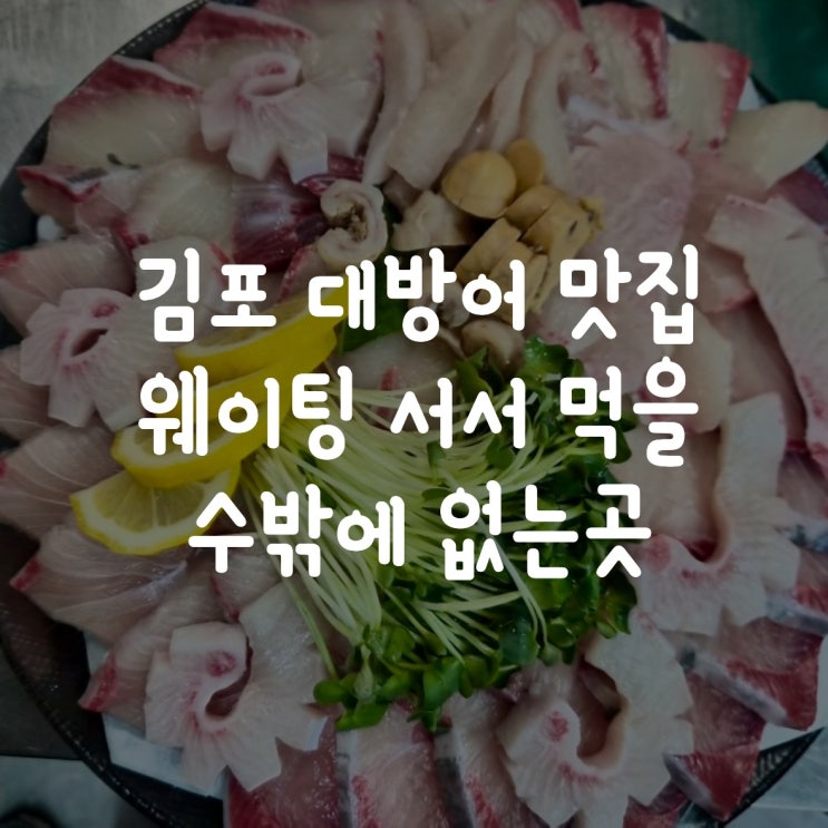  김포 대방어 맛집 웨이팅 서서 먹을 수밖에 없는 곳